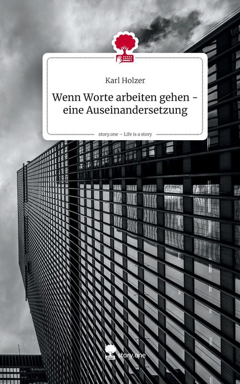 Karl Holzer: Wenn Worte arbeiten gehen - eine Auseinandersetzung. Life is a Story - story.one, Buch