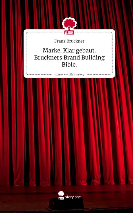 Franz Bruckner: Marke. Klar gebaut. Bruckners Brand Building Bible.. Life is a Story - story.one, Buch