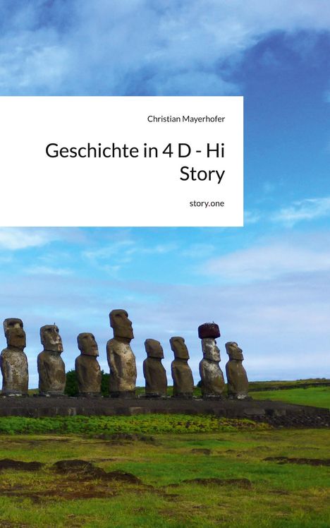 Text: "Christian Mayerhofer. Geschichte in 4 D - Hi Story. story.one." Moai-Statuen auf grüner Wiese vor blauem Himmel.