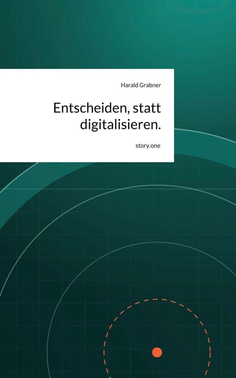 "Entscheiden, statt digitalisieren." von Harald Grabner, story.one. Grüner Hintergrund mit Radardesign und orangenem Punkt.