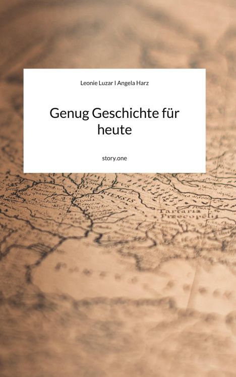 Text: "Genug Geschichte für heute" von Leonie Luzar und Angela Harz, darunter "story.one". Hintergrund: eine Landkarte.