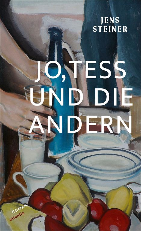 Text: "JO, TESS UND DIE ANDERN", "JENS STEINER", "ROMAN", "atlantis". Eine Illustration mit Händen, Geschirr und Obst.