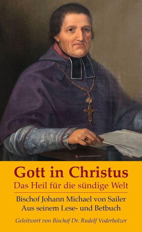 Texte: "Gott in Christus", "Das Heil für die sündige Welt", "Bischof Johann Michael von Sailer", "Geleitwort von Bischof Dr. Rudolf Voderholzer". Gemälde eines Bischofs in violetter Kleidung, Feder und Buch in der Hand.