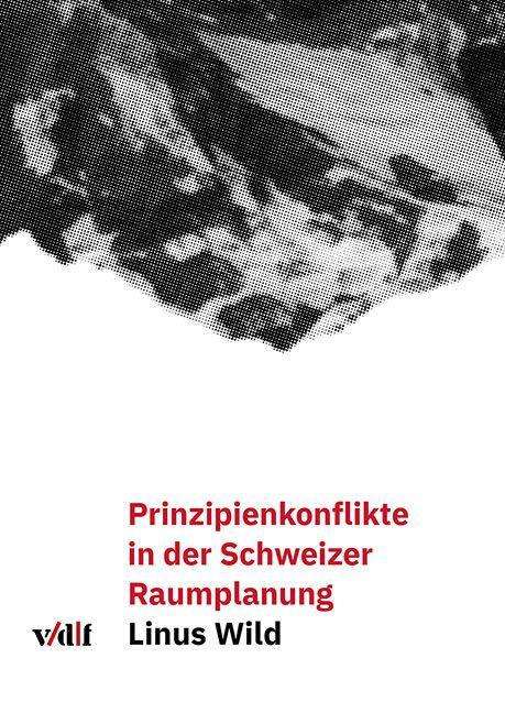 Linus Wild: Wild, L: Prinzipienkonflikte in der Schweizer Raumplanung, Buch