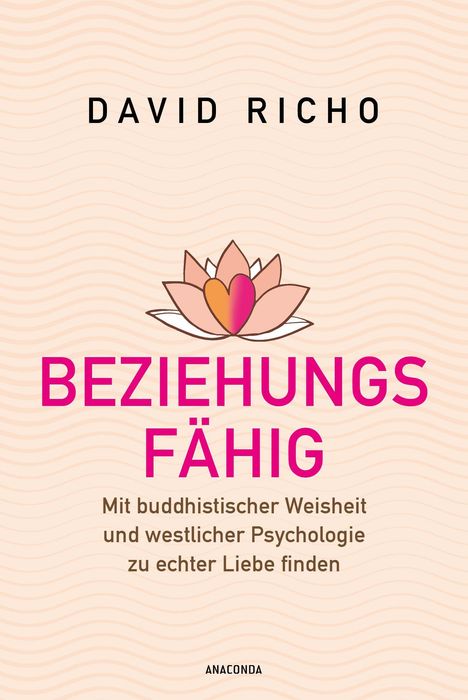 "DAVID RICHO. BEZIEHUNGSFÄHIG. Mit buddhistischer Weisheit und westlicher Psychologie zu echter Liebe finden." Lotusblüte.