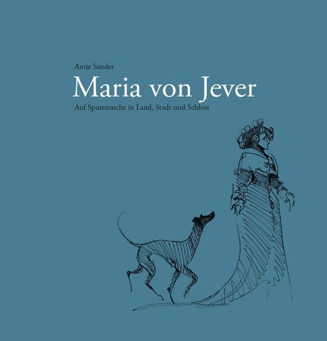 Text: "Antje Sander, Maria von Jever, Auf Spurensuche in Land, Stadt und Schloss." Illustration: Frau in historischer Kleidung und Hund.