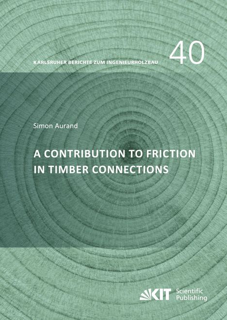 Karlsruher Berichte zum Ingenieurholzbau. 40. Simon Aurand. A Contribution to Friction in Timber Connections. KIT Scientific Publishing. Hintergrund holzartig.