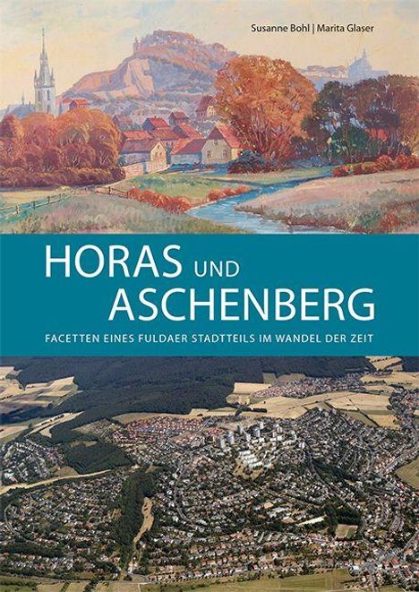 "Susanne Böhl | Marita Glaser. HORAS UND ASCHENBERG. Facetten eines Fuldaer Stadtteils im Wandel der Zeit." Oben Gemälde, unten Luftaufnahme.