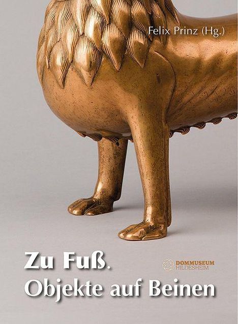 Felix Prinz (Hg.), Zu Fuß. Objekte auf Beinen. Bronzeartige Skulptur mit vier tierischen Beinen. Logo: DOMMUSEUM HILDESHEIM.