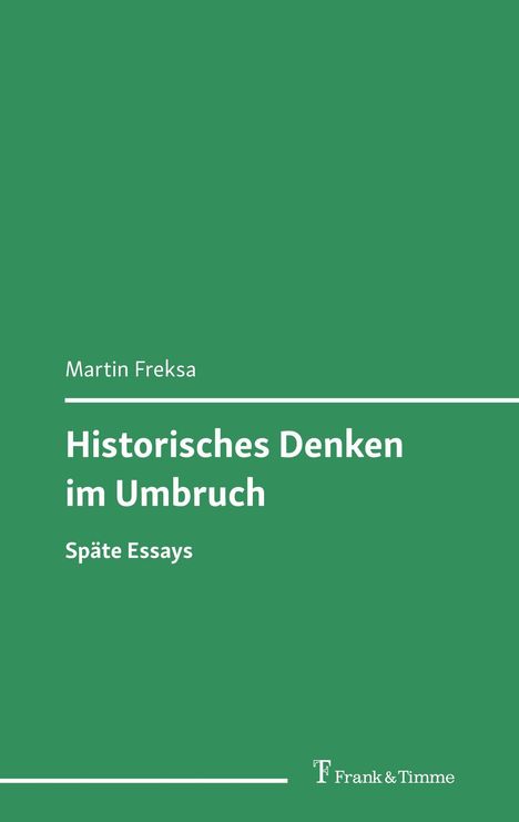 "Martin Freksa: Historisches Denken im Umbruch. Späte Essays. Grüner Hintergrund, Verlag 'Frank & Timme' unten."