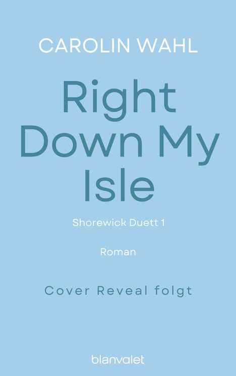Text auf hellblauem Hintergrund: "CAROLIN WAHL, Right Down My Isle, Shorewick Duett 1, Roman, Cover Reveal folgt." Unten "blanvalet" Logo.