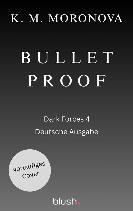 K. M. Moronova, BULLET PROOF, Dark Forces 4, Deutsche Ausgabe. Grauer Hintergrund, vorläufiges Cover, blush Logo unten.