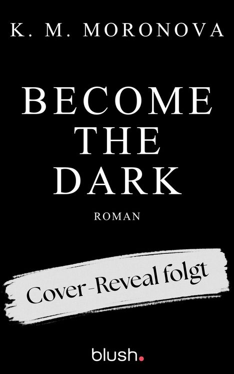 Text oben: "K. M. Moronova". Mittig: "BECOME THE DARK". Unten: "Roman". Streifen: "Cover-Reveal folgt". Logo unten: "blush".