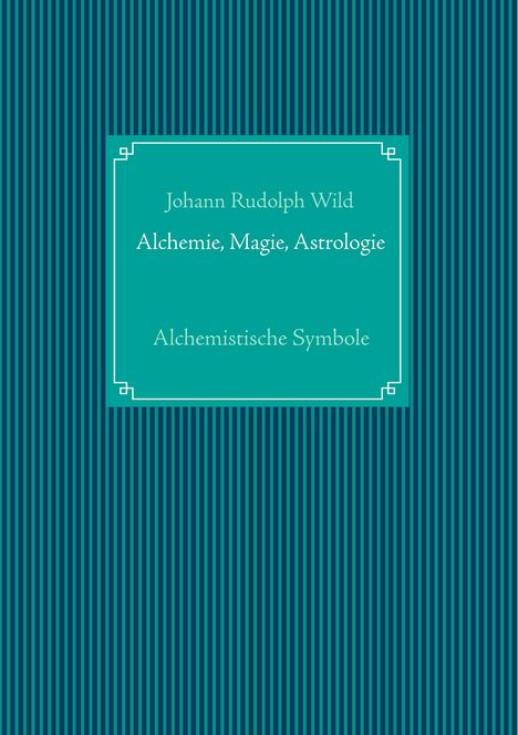 Johann Rudolph Wild: Alchemistische Symbole: Alchemie, Magie, Astrologie, Buch