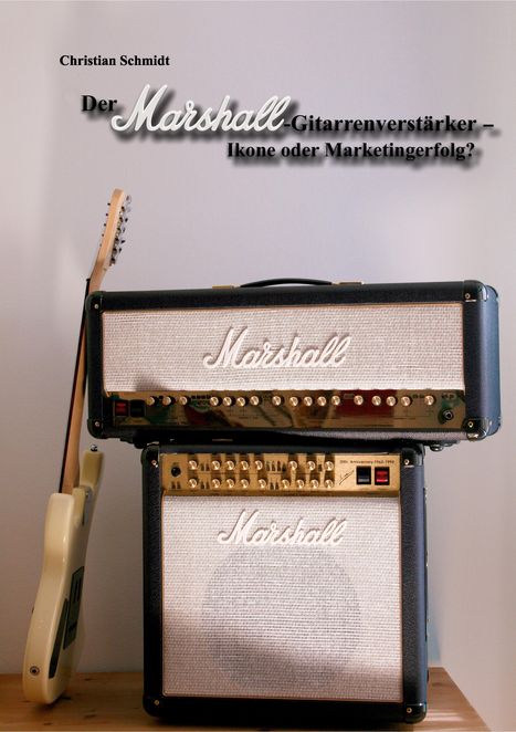 Christian Schmidt: Der Marshall-Gitarrenverstärker - Ikone oder Marketingerfolg?, Buch