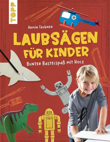 "LAUBSÄGEN FÜR KINDER, Bunter Bastelspaß mit Holz". Ein Kind mit Laubsäge, ein Dino, Roboter, Hubschrauber und Haifisch.