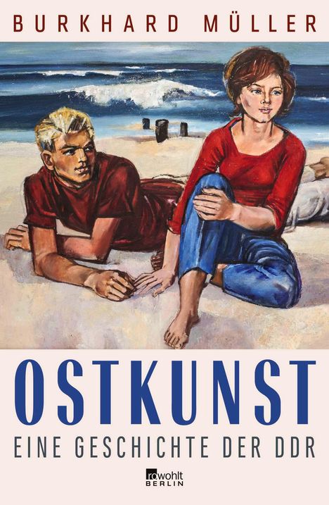 "Burkhard Müller. OSTKUNST: Eine Geschichte der DDR. Zwei junge Menschen am Strand, das Meer im Hintergrund. Logo: Rowohlt Berlin."