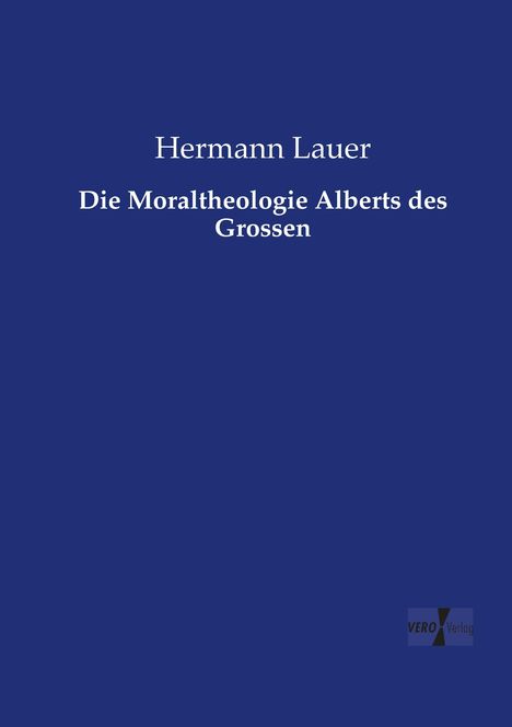 Hermann Lauer: Die Moraltheologie Alberts des Grossen, Buch