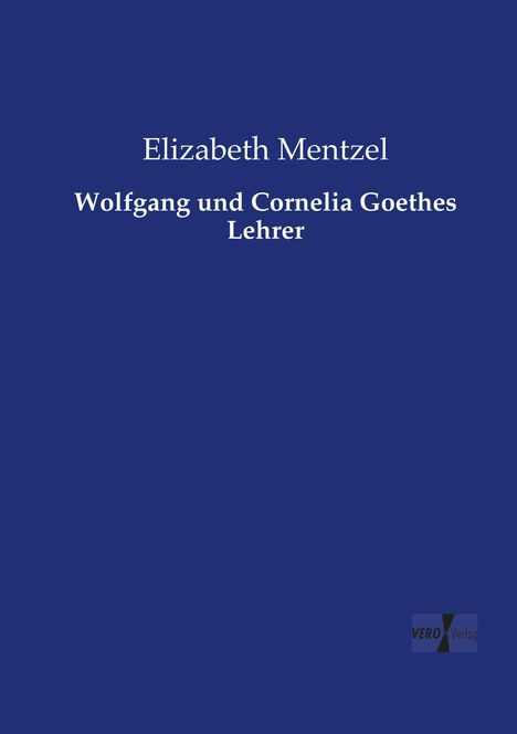 Elizabeth Mentzel: Wolfgang und Cornelia Goethes Lehrer, Buch
