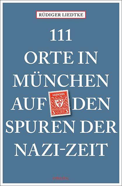 Rüdiger Liedtke: 111 Orte in München auf den Spuren der Nazi-Zeit, Buch