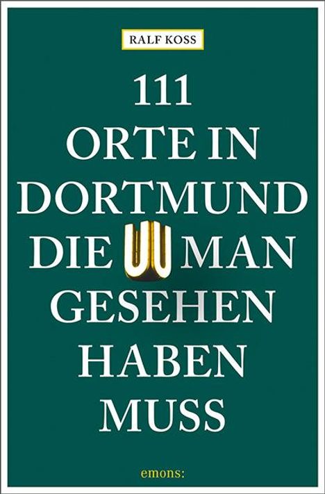 Ralf Koss: 111 Orte in Dortmund, die man gesehen haben muss, Buch