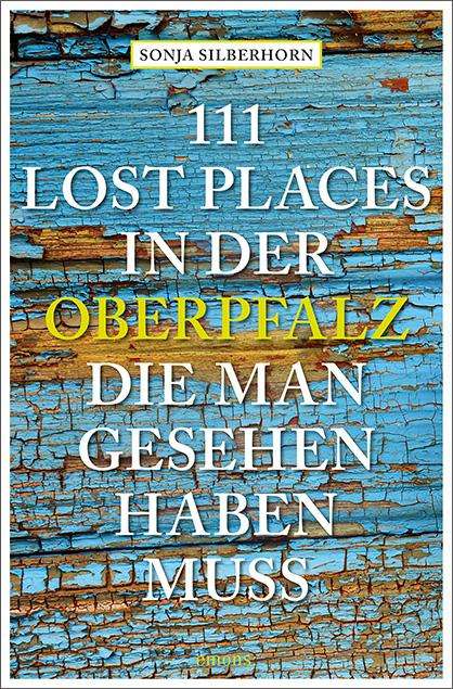 Sonja Silberhorn: 111 Lost Places in der Oberpfalz, die man gesehen haben muss, Buch