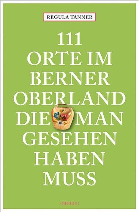 Regula Tanner: 111 Orte im Berner Oberland, die man gesehen haben muss, Buch