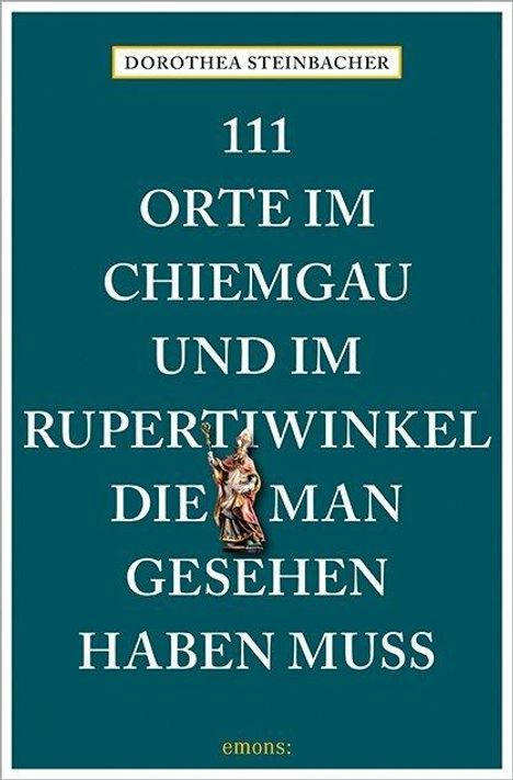 Dorothea Steinbacher: 111 Orte im Chiemgau und im Rupertiwinkel, die man gesehen haben muss, Buch