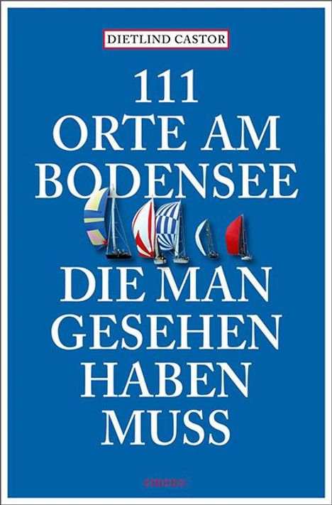 Dietlind Castor: 111 Orte am Bodensee, die man gesehen haben muss, Buch