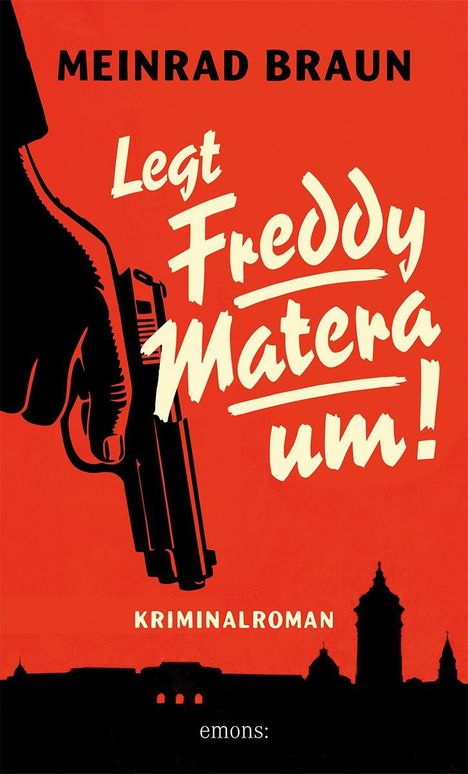 MEINRAD BRAUN, Legt Freddy Matera um!, KRIMINALROMAN. Eine Hand hält eine Pistole, darunter eine Stadtsilhouette.
