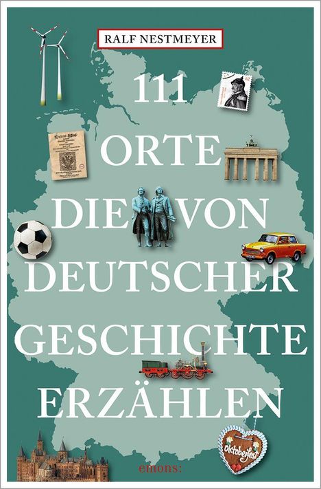 „Ralf Nestmeyer: 111 Orte, die von deutscher Geschichte erzählen.“ Eine Deutschlandkarte mit Symbolen wie Brandenburger Tor.