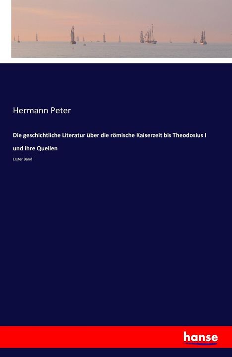 Hermann Peter: Die geschichtliche Literatur über die römische Kaiserzeit bis Theodosius I und ihre Quellen, Buch