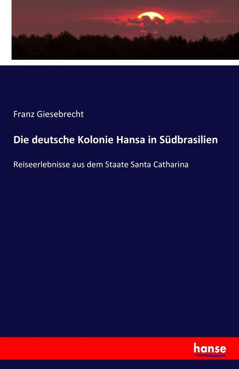Franz Giesebrecht: Die deutsche Kolonie Hansa in Südbrasilien, Buch