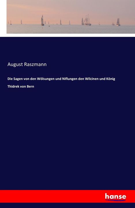 August Raszmann: Die Sagen von den Wölsungen und Niflungen den Wilcinen und König Thidrek von Bern, Buch