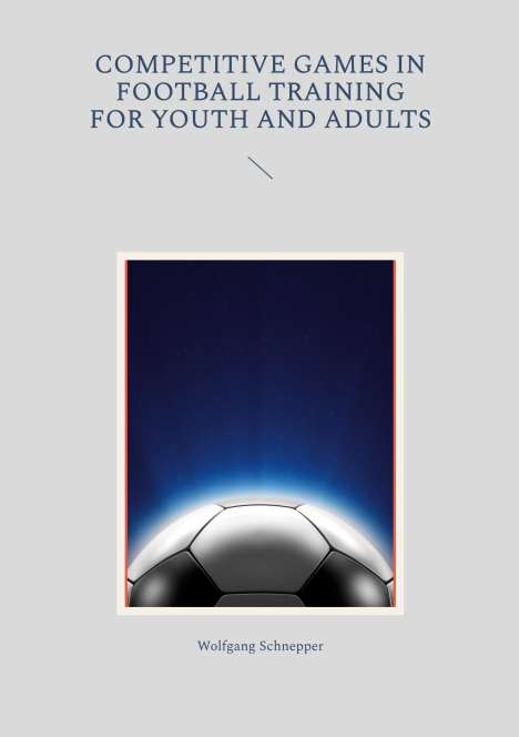 Wolfgang Schnepper: Competitive games in football training for youth and adults, Buch