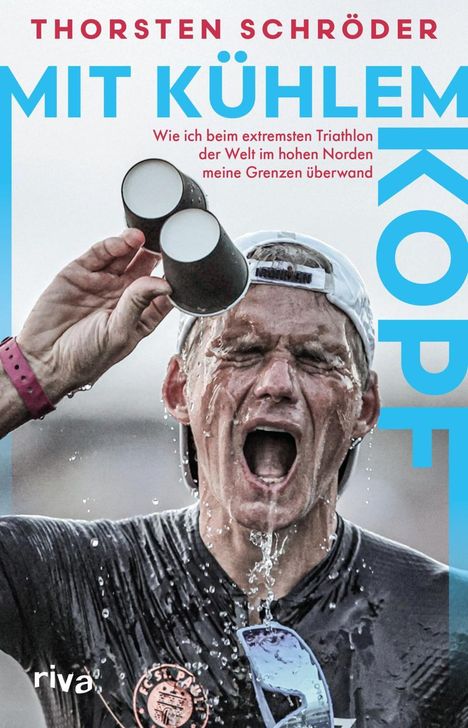 "THORSTEN SCHRÖDER MIT KÜHLEM KOPF. Wie ich beim extremsten Triathlon der Welt im hohen Norden meine Grenzen überwand." 
Ein Mann kippt Wasser über seinen Kopf.
