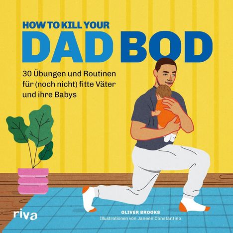 "HOW TO KILL YOUR DAD BOD. 30 Übungen und Routinen für Väter. Illustration: Mann kniet, Baby im Arm, Pflanze im Topf."