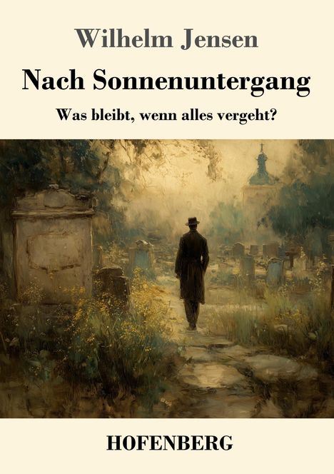 "Wilhelm Jensen. Nach Sonnenuntergang. Was bleibt, wenn alles vergeht? HOFENBERG." Eine Illustration mit Mann auf Friedhof.