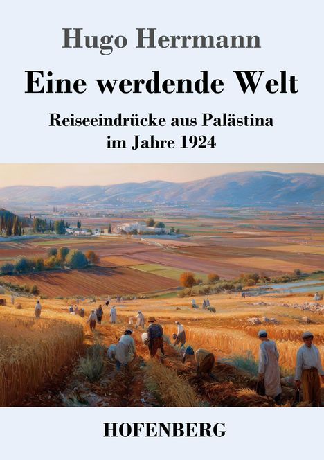 Hugo Herrmann, Eine werdende Welt, Reiseeindrücke aus Palästina 1924. Feldarbeitende Menschen in weitläufiger Landschaft dargestellt.