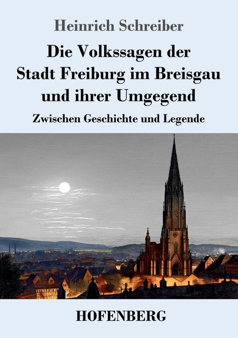„Heinrich Schreiber: Die Volkssagen der Stadt Freiburg im Breisgau und ihrer Umgebung. Zwischen Geschichte und Legende." Darunter eine Stadtansicht mit einem großen Kirchturm bei Nacht.