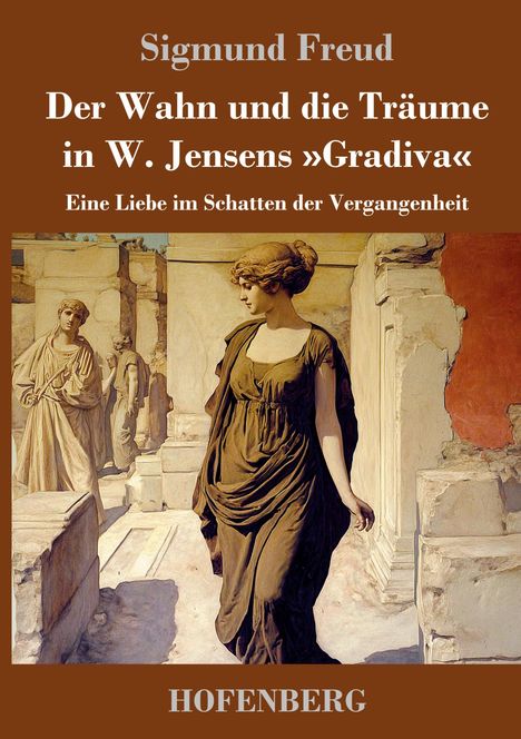 Sigmund Freud. Der Wahn und die Träume in W. Jensens »Gradiva«. Eine Frau in antiker Kleidung steht in Ruinen.