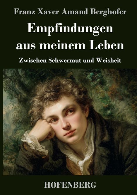 „Franz Xaver Amand Berghofer, Empfindungen aus meinem Leben, Zwischen Schwermut und Weisheit, HOFENBERG“. Ein Gemälde eines nachdenklichen Mannes.