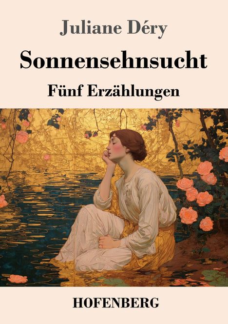 "Juliane Déry, Sonnensehnsucht, Fünf Erzählungen, HOFENBERG" über einer Frau am Wasser, umgeben von Rosen.
