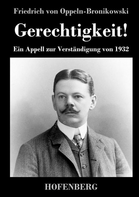 Text: Friedrich von Oppeln-Bronikowski, Gerechtigkeit! Ein Appell zur Verständigung von 1932, HOFENBERG.  
Porträt eines Mannes in Anzug.