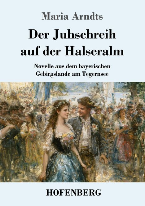 „Maria Arndts, Der Juhschreih auf der Halseralm, Novelle aus dem bayerischen Gebirgslande am Tegernsee, HOFENBERG“.  
Es zeigt ein traditionelles Fest mit Trachten.