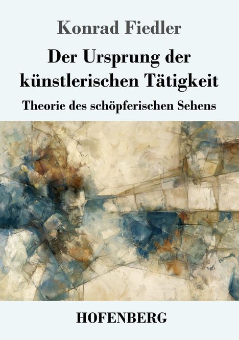 Konrad Fiedler, Der Ursprung der künstlerischen Tätigkeit, Theorie des schöpferischen Sehens. Abstraktes Gemälde. HOFENBERG.