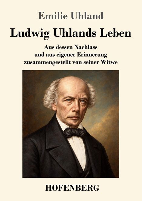 "Emilie Uhland, Ludwig Uhlands Leben. Aus dessen Nachlass zusammengestellt von seiner Witwe. HOFENBERG." Porträt eines Mannes.