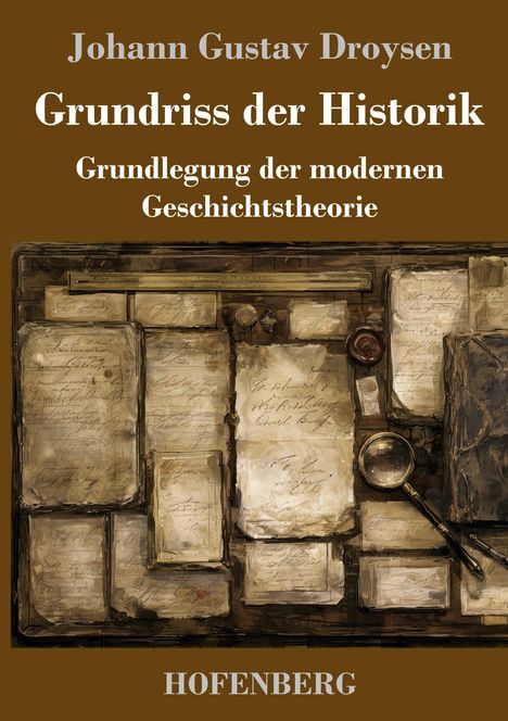 "Johann Gustav Droysen. Grundriss der Historik. Grundlegung der modernen Geschichtstheorie. HOFENBERG." Historische Dokumente und Lupe.