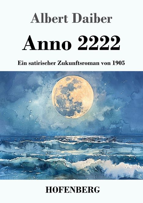 "Albert Daiber. Anno 2222. Ein satirischer Zukunftsroman von 1905. HOFENBERG." Mond über stürmischem Meer.