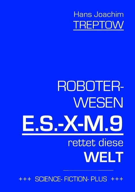 Hans Joachim Treptow: Roboter-Wesen E.S.-X-M.9 rettet die Welt, Buch
